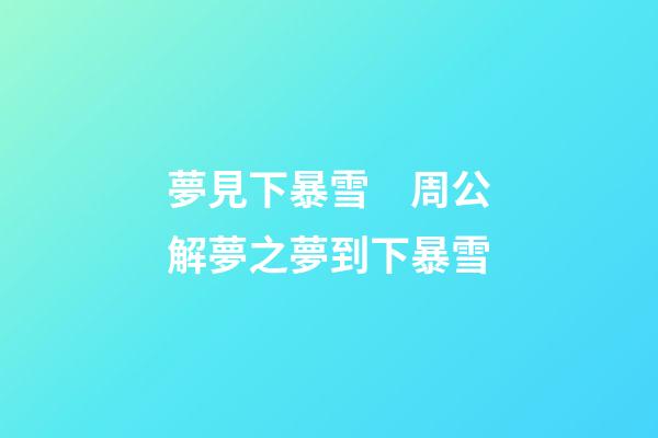 夢見下暴雪　周公解夢之夢到下暴雪